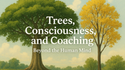 Trees, Consciousness, and Coaching: Beyond the Human Mind
