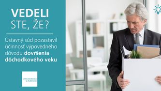 Vedeli ste, že Ústavný súd pozastavil účinnosť výpovedného dôvodu dovŕšenia dôchodkového veku?