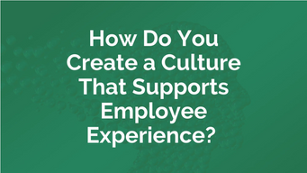 How Do You Create a Culture That Supports Employee Experience?