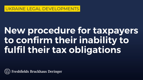 Ukraine legal developments series: New procedure for taxpayers to confirm their inability to fulfil their tax obligations