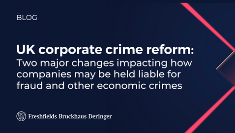 UK corporate crime reform: two major changes impacting how companies may be held liable for fraud and other economic crimes