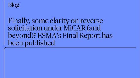 Finally, some clarity on reverse solicitation under MiCAR (and beyond)? ESMA’s Final Report has been published