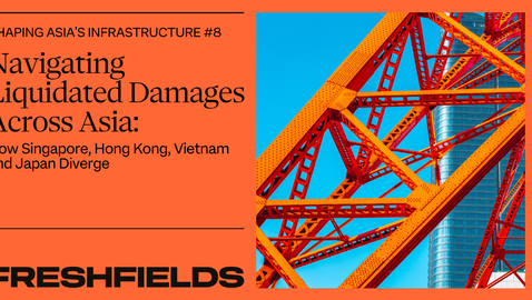 Shaping Asia’s Infrastructure: Navigating Liquidated Damages Across Asia - How Singapore, Hong Kong, Vietnam and Japan Diverge